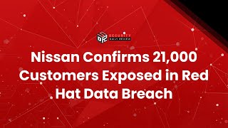 Nissan Confirms 21,000 Customers Exposed in Red Hat Data Breach
