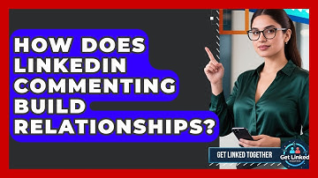 How Does LinkedIn Commenting Build Relationships? - Get Linked Together