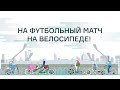 На футбольный матч на велосипеде | To a football match by bike