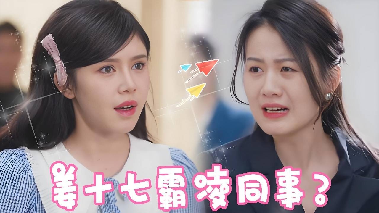 姜十七职场遇到曾经自己的人！没想到竟然还被诬陷自己职场霸凌？！看姜十七如何破局！！