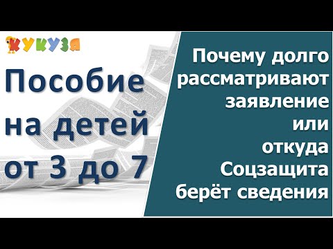 Пособие от 3 до 7 лет. Почему долго рассматривают заявление или откуда соцзащита  берет информацию.