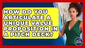 How Do You Articulate A Unique Value Proposition In A Pitch Deck? - The Startup Growth Hub