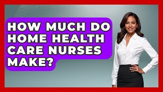 How Much Do Home Health Care Nurses Make? - Nursing Knowledge Exchange