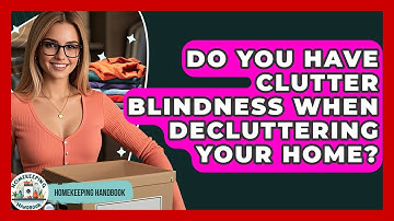 Do You Have Clutter Blindness When Decluttering Your Home? - Homekeeping Handbook