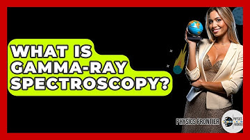 What Is Gamma-ray Spectroscopy? - Physics Frontier