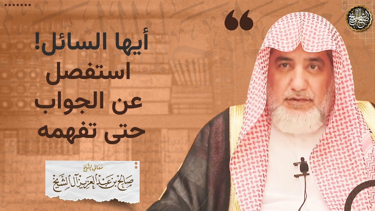 أيها السائل! استفصل عن الجواب حتى تفهمه | الشيخ صالح آل الشيخ