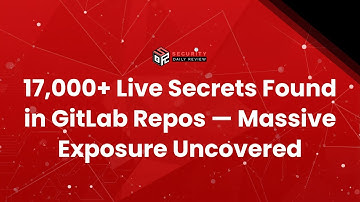 17,000+ Live Secrets Found in GitLab Repos — Massive Exposure Uncovered