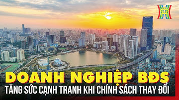 Doanh nghiệp BĐS tăng sức cạnh tranh khi chính sách thay đổi | Tin tức