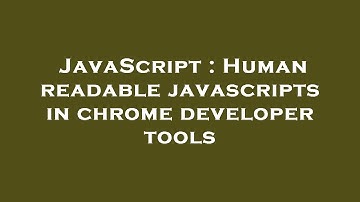 JavaScript : Human readable javascripts in chrome developer tools