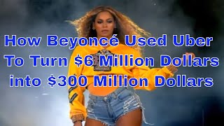 How Beyoncé Used Uber To Turn $6 Million Dollars into $300 Million Dollars