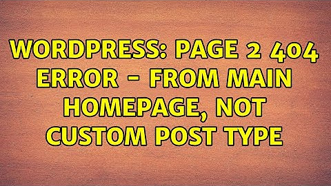 Wordpress: Page 2 404 Error - From main homepage, not custom post type (2 Solutions!!)