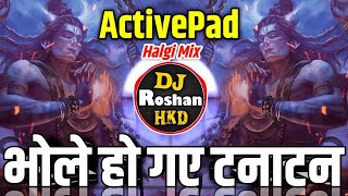 Bhole Ho Gaye Tanatan DJ - Active Pad Mix - Bhole Ho Gaye Tanatan DJ - Halgi Mix - DJ Roshan HKD