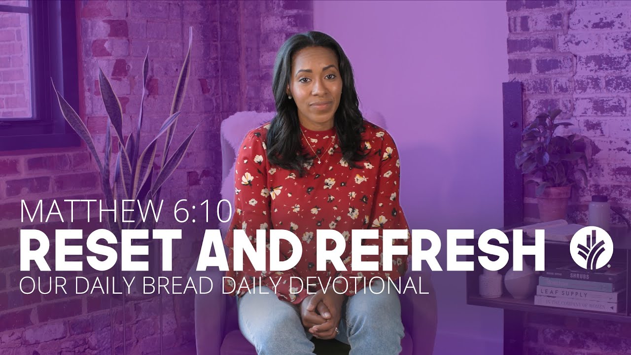 Reset and Refresh | Matthew 6:10 | Our Daily Bread Video Devotion