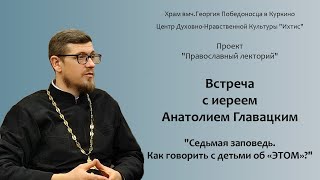 Встреча с иереем Анатолием Главацким. &quot;Седьмая заповедь. Как говорить с детьми об &quot;ЭТОМ&quot;.&quot;24.12.2023