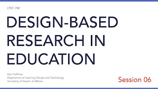 LTEC 782: Design-Based Research in Education (Session 06)