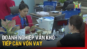 Doanh nghiệp vẫn khó tiếp cận vốn vay | Tin tức