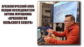 Археология Кольского Севера: Лекция исследователя Антона Мурашкина в Археоклубе