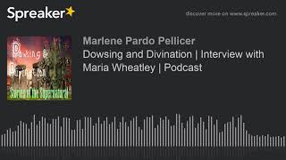 Dowsing and Divination | Interview with Maria Wheatley | Podcast