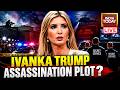 Ivanka Trump Assassination Plot Live:Terrorist trained by IRGC plotted to kill Trump's daughter