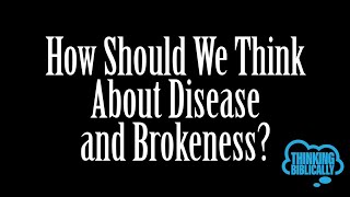 Sermon 8-21-22 Thinking Biblically:: How Should We Think About Disease And Brokeness