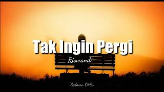 Dan ku tak ingin pergi karna rasa ini! TAK INGIN PERGI - Riswandi (Lirik)