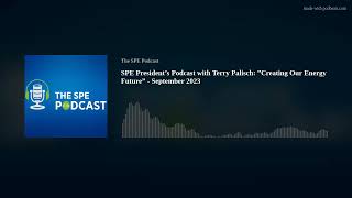 SPE President’s Podcast with Terry Palisch: ”Creating Our Energy Future” - September 2023