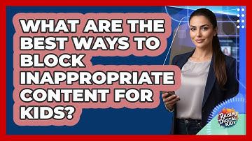 What Are The Best Ways To Block Inappropriate Content For Kids? - Raising Digital Kids