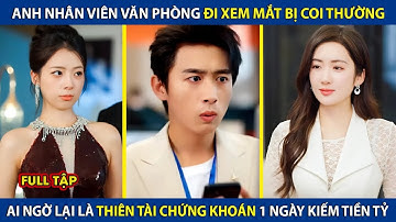 Anh Nhân Viên Quèn Đi Xem Mắt Bị Coi Thường, Nào Ngờ Lại Là Thiên Tài Chứng Khoán 1 Ngày Kiếm 100 Tỷ