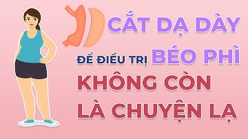 ĐÚNG SAI CHUYỆN CẮT DẠ DÀY ĐỂ ĐIỀU TRỊ BÉO PHÌ