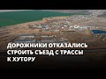 «Наверное, деньги в карман кладутся». Дорожники отказались строить съезд с трассы к хутору