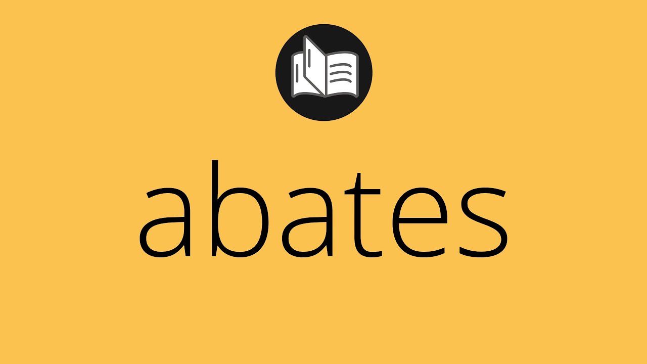 Que significa ABATES • abates SIGNIFICADO • abates DEFINICIÓN • Que es ABATES