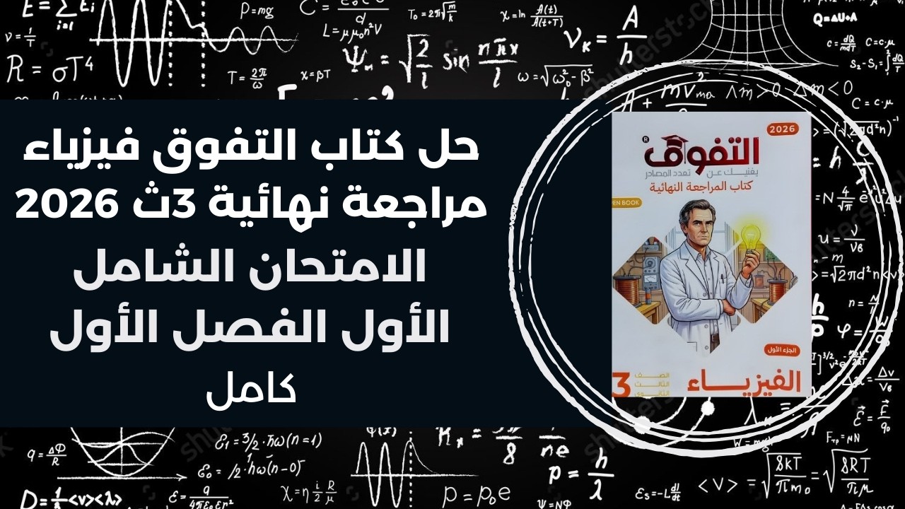 حل كتاب التفوق مراجعة نهائية فيزياء 3ث 2026 | الفصل الأول | الامتحان الشامل الأول كامل