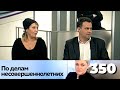 ПО ДЕЛАМ НЕСОВЕРШЕННОЛЕТНИХ | Серия 350