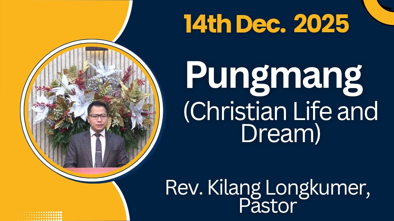 Rev. Kilang Longkumer, Pastor | Pungmang (Christian Life and Dream) | Mathi 1:18-20 | 14th Dec. 2025