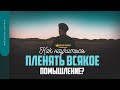 Как научиться «пленять всякое помышление»? | &quot;Библия говорит&quot; | 1635