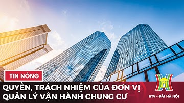 Quyền, trách nhiệm của đơn vị quản lý vận hành chung cư | Tin tức mới nhất hôm nay