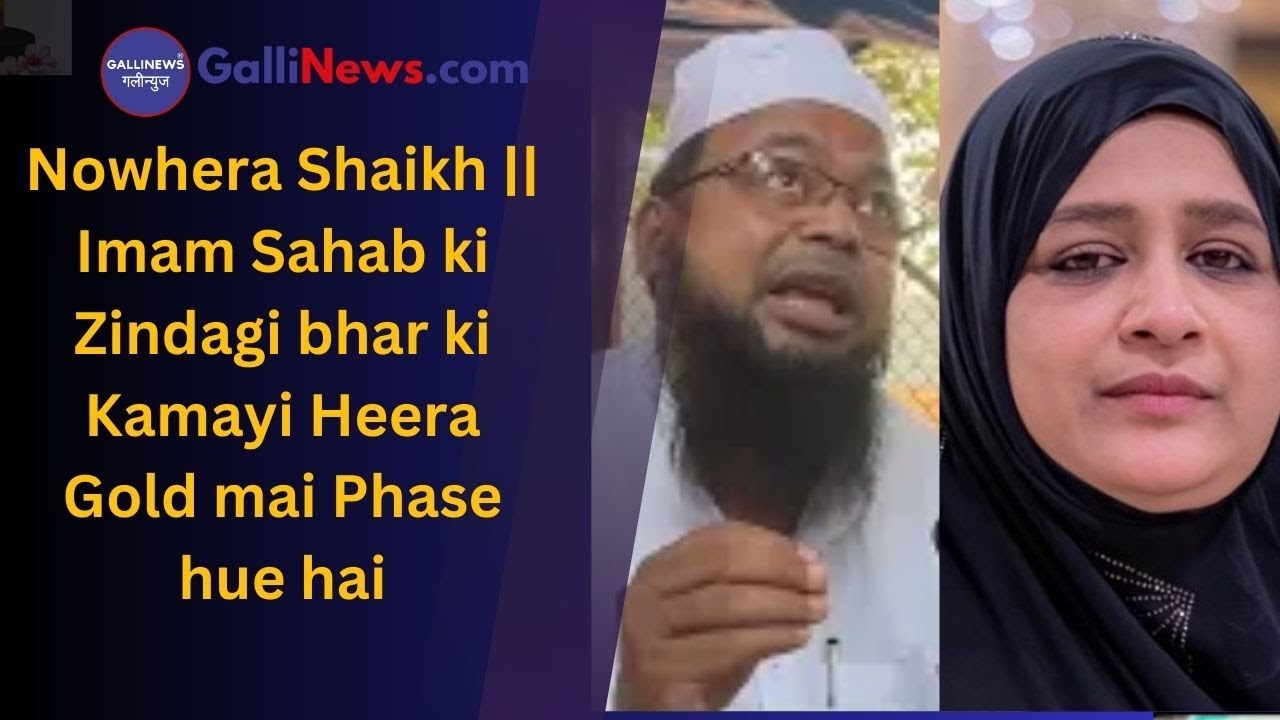 Nowhera Shaikh  Imam Sahab ki Zindagi bhar ki Kamayi Heera Gold mai Phase hue hai