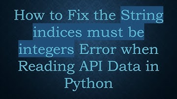 How to Fix the String indices must be integers Error when Reading API Data in Python
