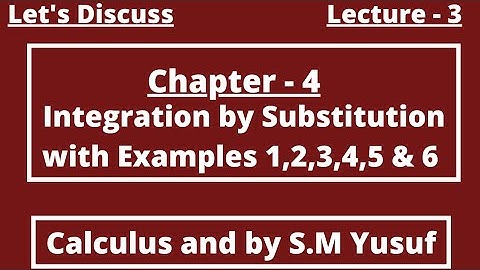 Chapter 4 , Integration by Substitution with Examples 1,2,3,4,5 & 6 , Calculus by S.M Yusuf