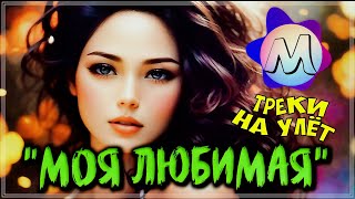 ШИКАРНЫЕ ТРЕКИ - &quot;МОЯ ЛЮБИМАЯ&quot; 💖 СБОРНИК ПЕСЕН О ЛЮБВИ 2023