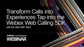 Transform Calls into Experiences Tap into the Webex Web Calling SDK