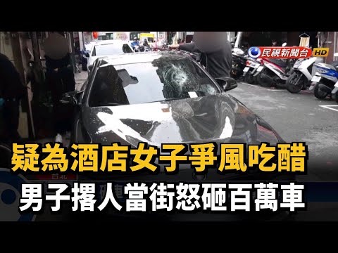 疑為酒店女子爭風吃醋 當街砸毀百萬轎車－民視新聞