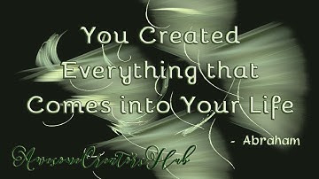 Abraham Hicks snippet:  You Created Everything That Comes into Your Life