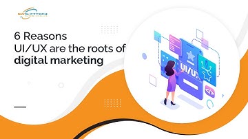 6 Reasons UI/UX are The Roots of Digital Marketing