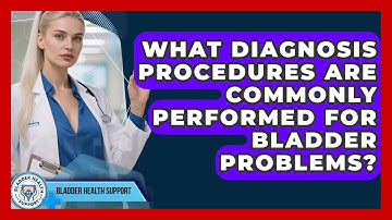 What Diagnosis Procedures Are Commonly Performed for Bladder Problems? | Bladder Health Support News