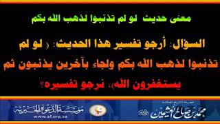 معنى حديث  لو لم تذنبوا لذهب الله بكم - العلامة محمد بن صالح العثيمين رحمه الله