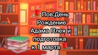 🌹Пов:День Рождение Адама Плея и подготовка к 1 марта [Денис Карсович станет отцом] (Чит.опис)🌹