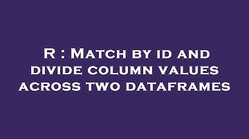 R : Match by id and divide column values across two dataframes