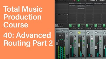 Total Music Production Course 40/63: Advanced Routing Part 2