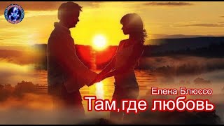 ТАМ, ГДЕ ЛЮБОВЬ !!!       Елена Блюссо